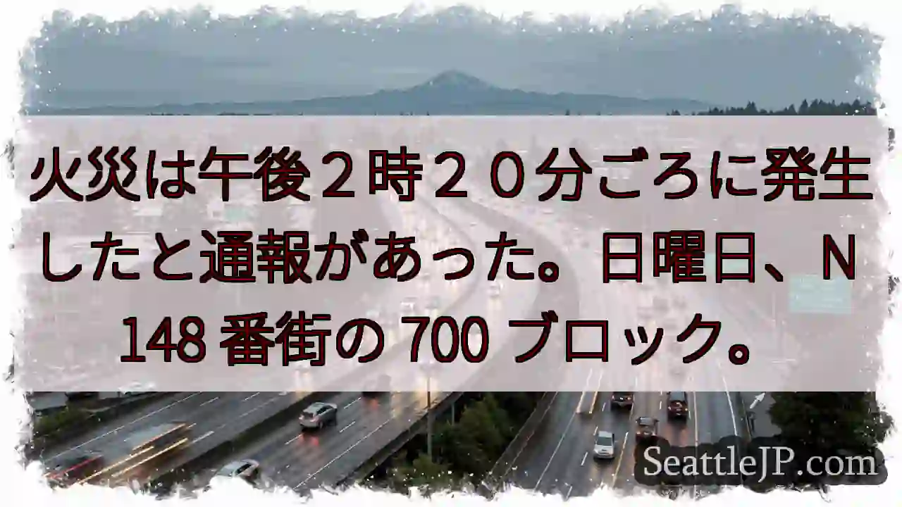火災は午後２時２０分ごろに発生したと通報があった。日曜日、N 148 番街の 700 ブロック。