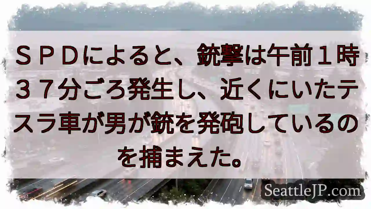 ＳＰＤによると、銃撃は午前１時３７分ごろ発生し、近くにいたテスラ車が男が銃を発砲しているのを捕まえた