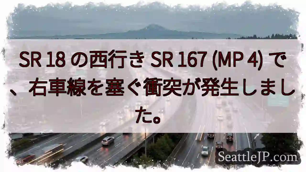 SR 18 の西行き SR 167 (MP 4) で、右車線を塞ぐ衝突が発生しました。