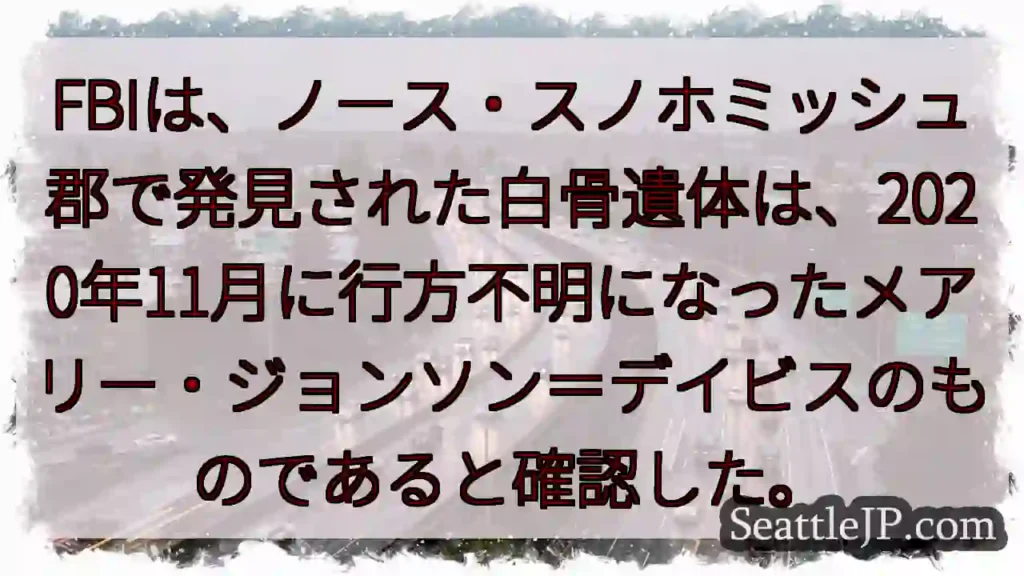 FBIは、ノース・スノホミッシュ郡で発見された白骨遺体は、2020年11月に行方不明になったメアリー