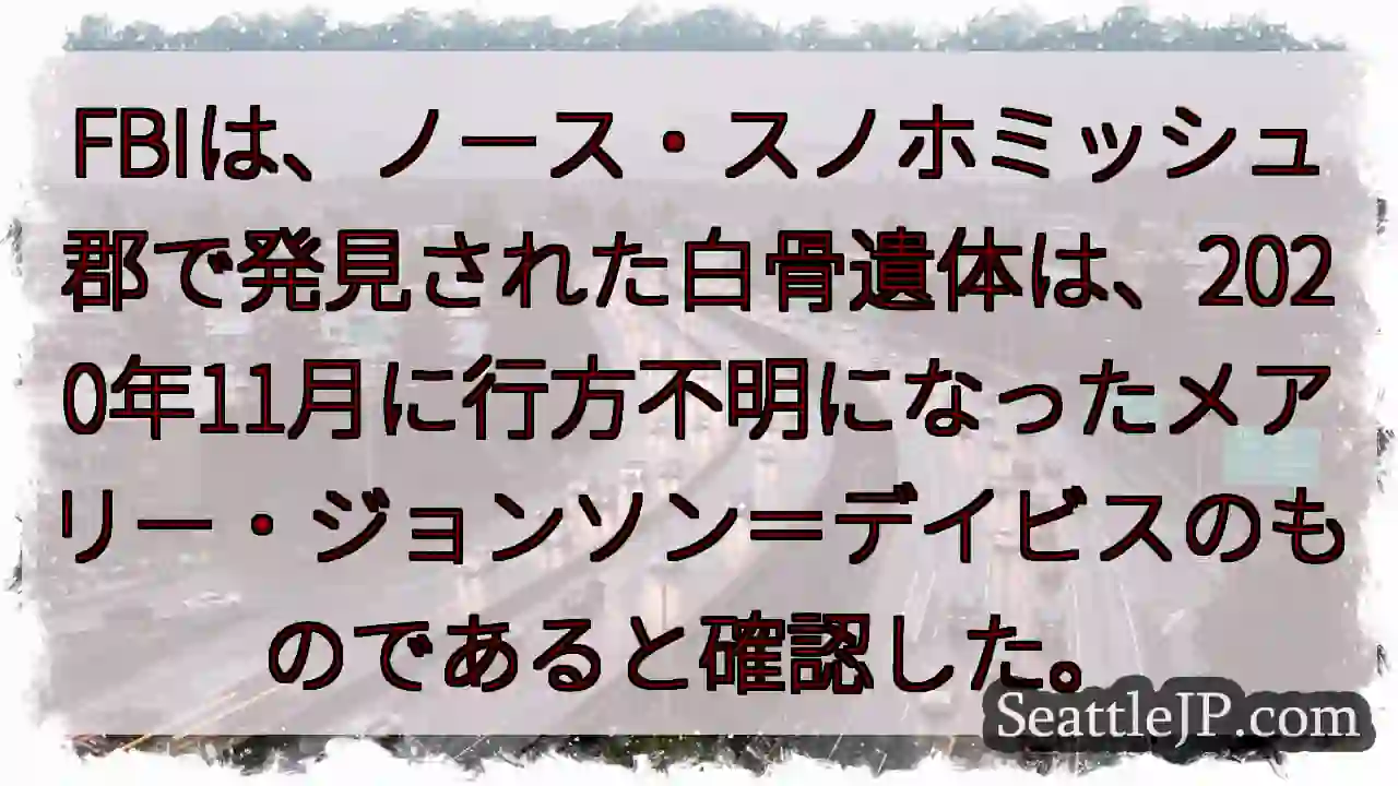 FBIは、ノース・スノホミッシュ郡で発見された白骨遺体は、2020年11月に行方不明になったメアリー