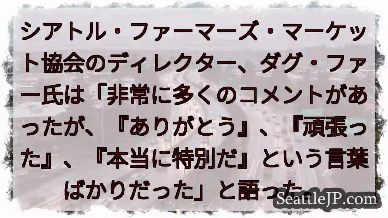 シアトル・ファーマーズ・マーケット協会のディレクター、ダグ・ファー氏は「非常に多くのコメントがあった