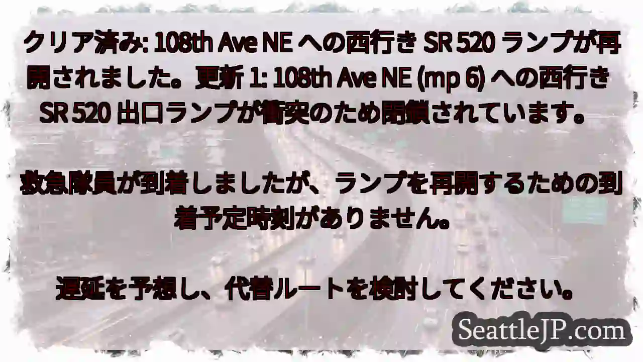 クリア済み: 108th Ave NE への西行き SR 520 ランプが再開されました。更新 1 クリア済み: 108th Ave NE への西行き SR 520 ランプが再開されました。更新