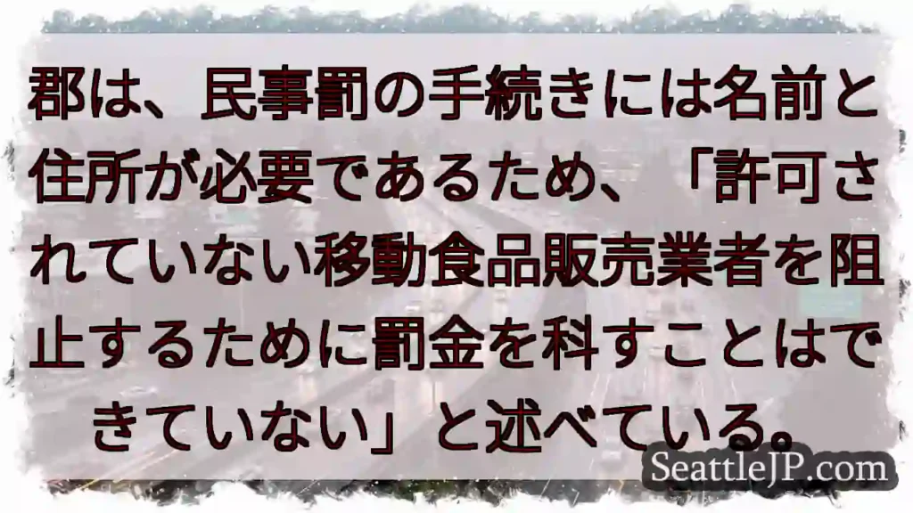 郡は、民事罰の手続きには名前と住所が必要であるため、「許可されていない移動食品販売業者を阻止するため