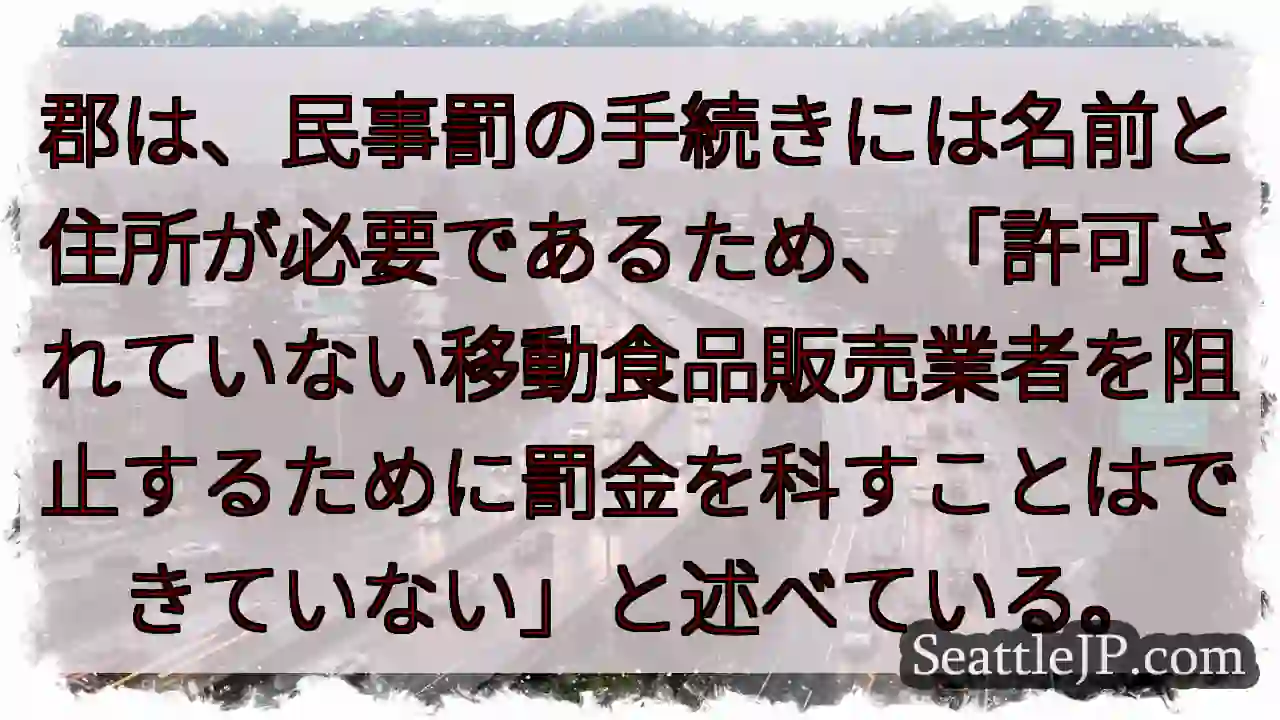 郡は、民事罰の手続きには名前と住所が必要であるため、「許可されていない移動食品販売業者を阻止するため