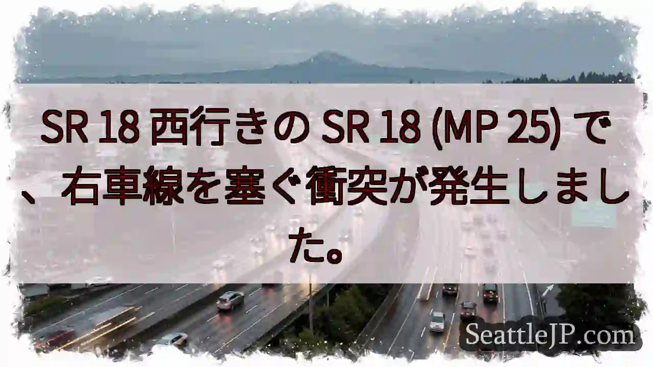 SR 18 西行きの SR 18 (MP 25) で、右車線を塞ぐ衝突が発生しました。