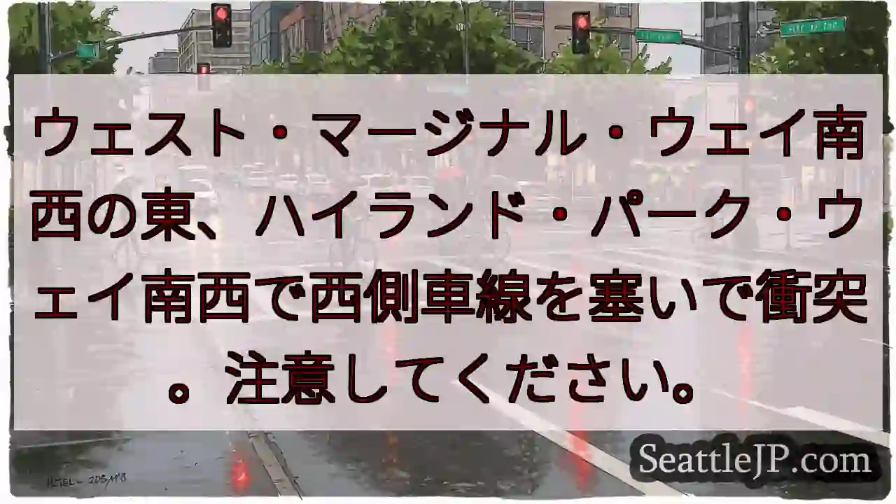 ウェスト・マージナル・ウェイ南西の東、ハイランド・パーク・ウェイ南西で西側車線を塞いで衝突。注意して