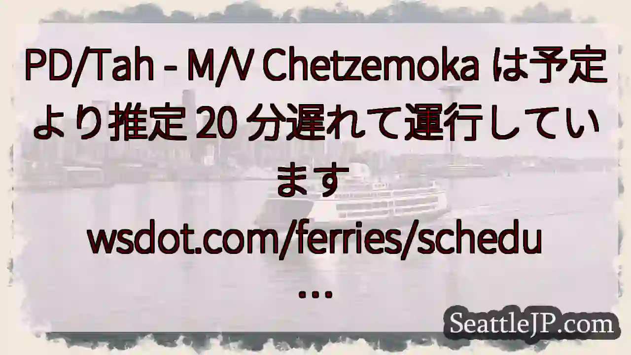 PD/Tah - M/V Chetzemoka は予定より推定 20 分遅れて運行しています