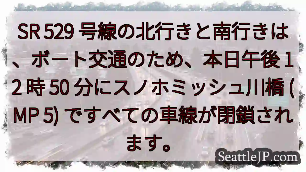 SR 529 号線の北行きと南行きは、ボート交通のため、本日午後 12 時 50