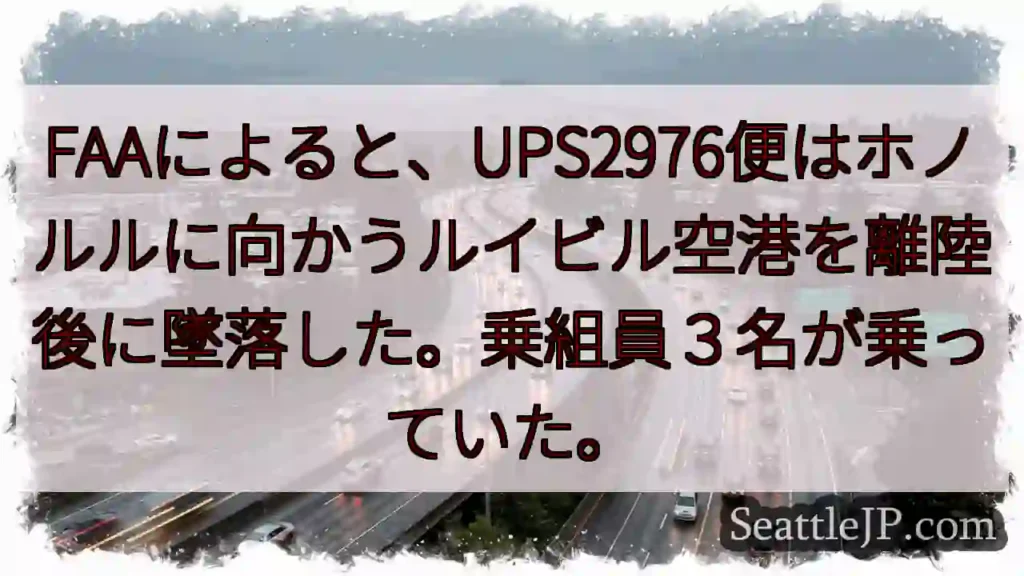 FAAによると、UPS2976便はホノルルに向かうルイビル空港を離陸後に墜落した。乗組員３名が乗って