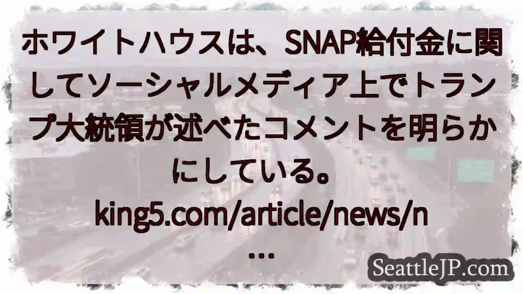 ホワイトハウスは、SNAP給付金に関してソーシャルメディア上でトランプ大統領が述べたコメントを明らか