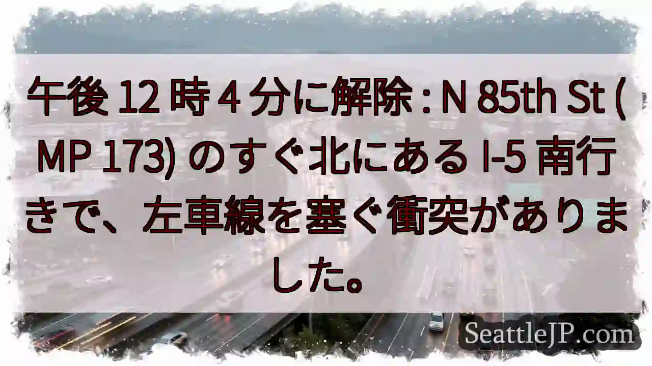 午後 12 時 4 分に解除 : N 85th St (MP 173) のすぐ北にある I-5