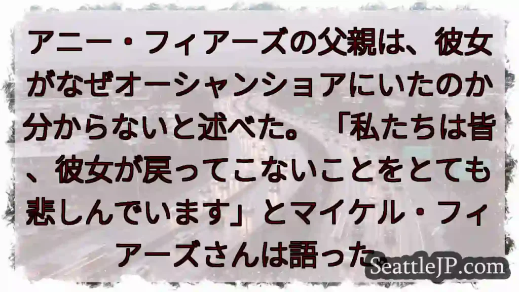 アニー・フィアーズの父親は、彼女がなぜオーシャンショアにいたのか分からないと述べた。