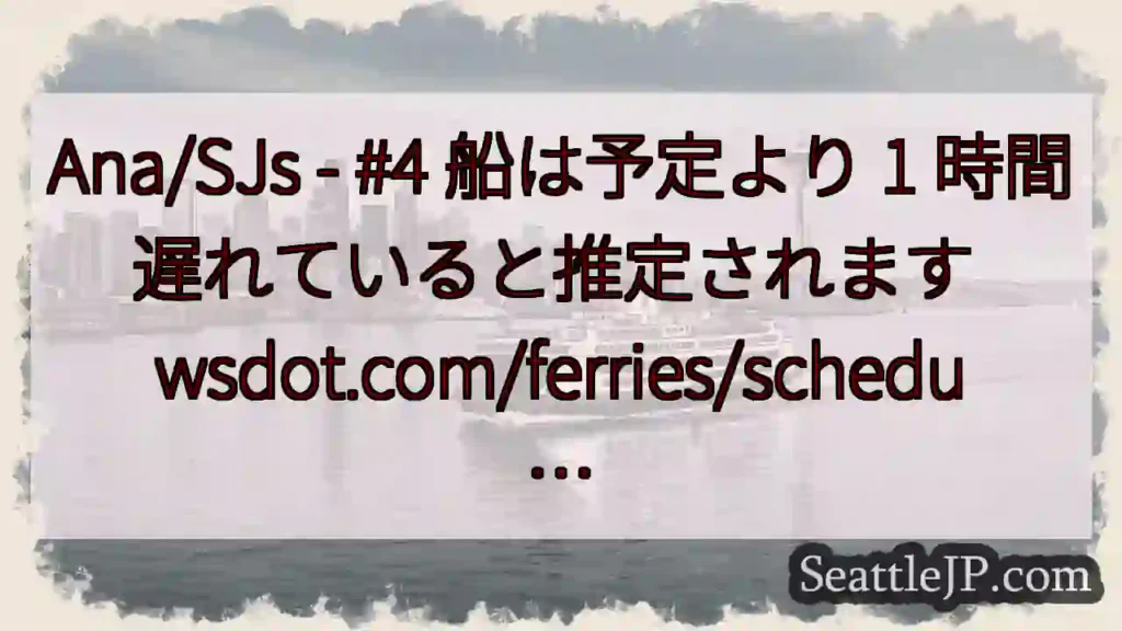 Ana/SJs - #4 船は予定より 1 時間遅れていると推定されます