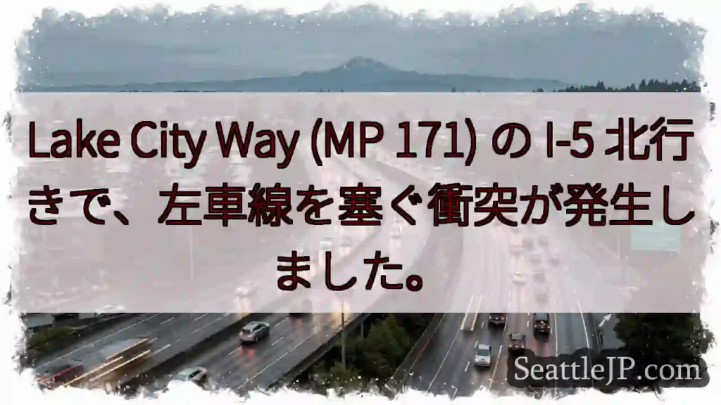 Lake City Way (MP 171) の I-5 北行きで、左車線を塞ぐ衝突が発生しました。