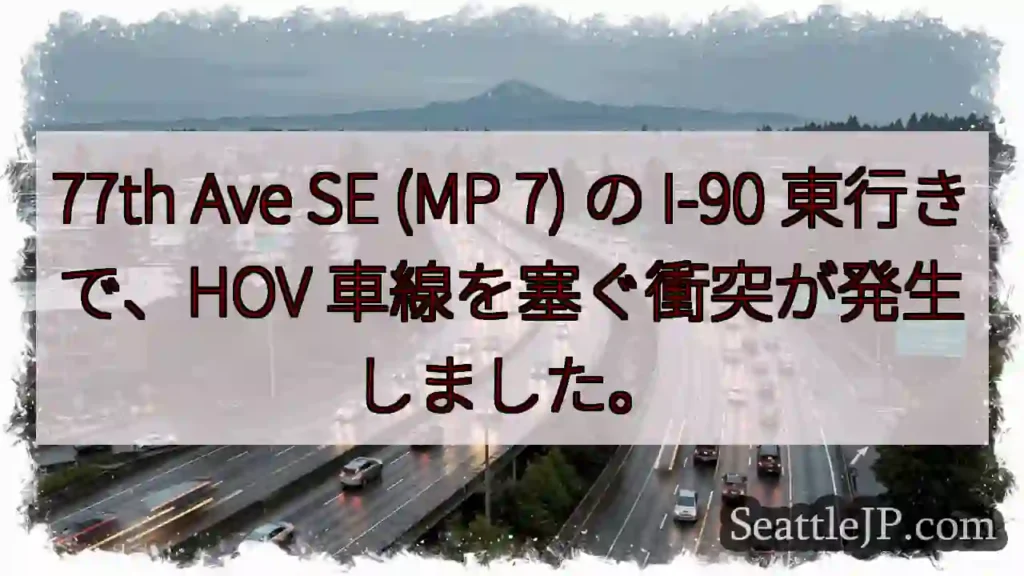 77th Ave SE (MP 7) の I-90 東行きで、HOV 車線を塞ぐ衝突が発生しました。