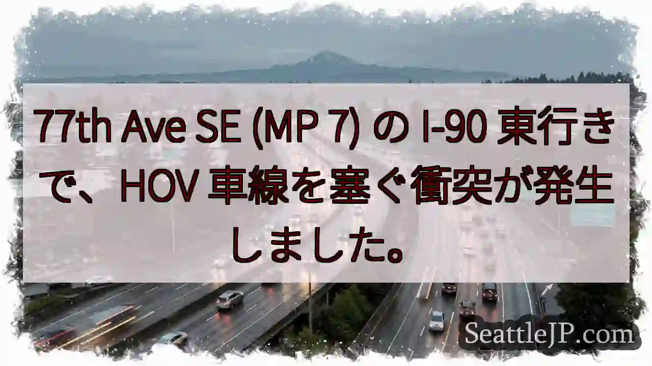 77th Ave SE (MP 7) の I-90 東行きで、HOV 車線を塞ぐ衝突が発生しました。