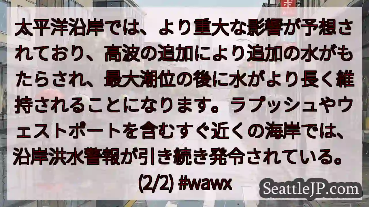太平洋沿岸では、より重大な影響が予想されており、高波の追加により追加の水がもたらされ、最大潮位の後に