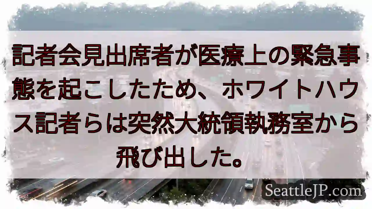 記者会見出席者が医療上の緊急事態を起こしたため、ホワイトハウス記者らは突然大統領執務室から飛び出した