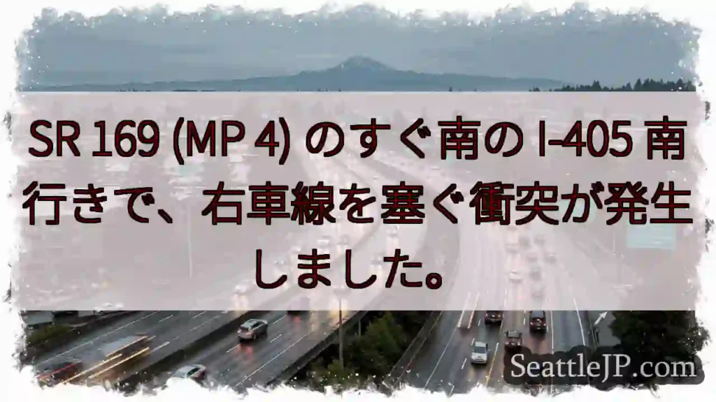 SR 169 (MP 4) のすぐ南の I-405 南行きで、右車線を塞ぐ衝突が発生しました。