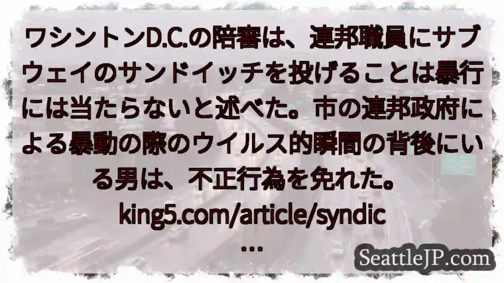 ワシントンD.C.の陪審は、連邦職員にサブウェイのサンドイッチを投げることは暴行には当たらないと述べ