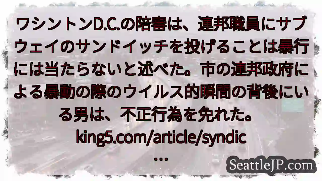ワシントンD.C.の陪審は、連邦職員にサブウェイのサンドイッチを投げることは暴行には当たらないと述べ