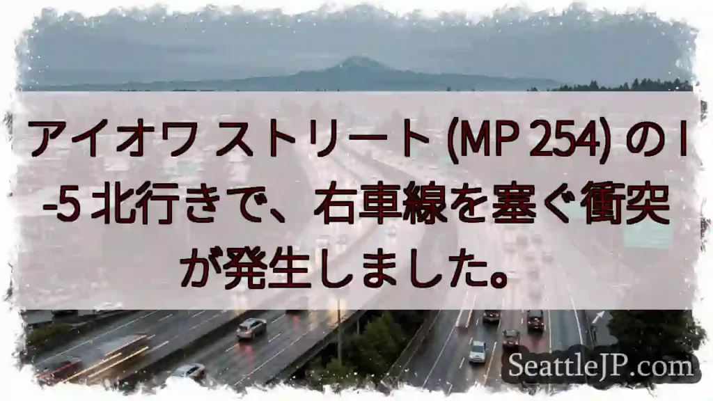 アイオワ ストリート (MP 254) の I-5 北行きで、右車線を塞ぐ衝突が発生しました。