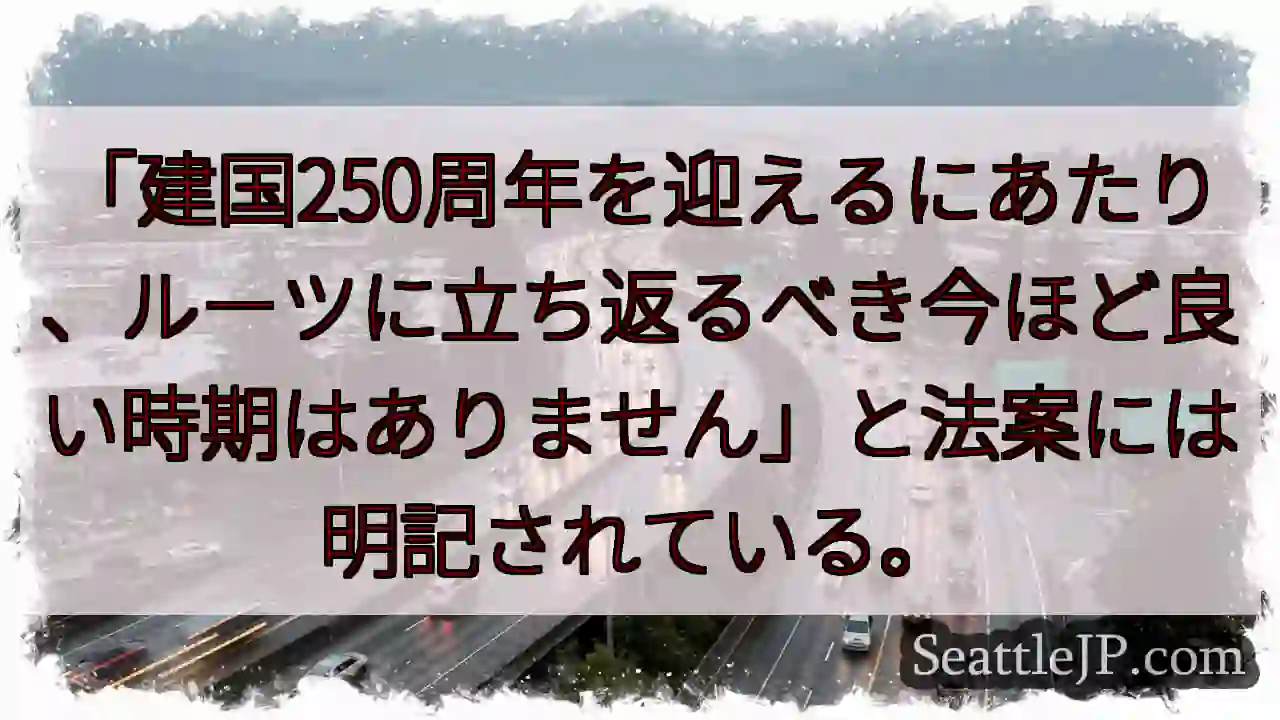 「建国250周年を迎えるにあたり、ルーツに立ち返るべき今ほど良い時期はありません」と法案には明記され
