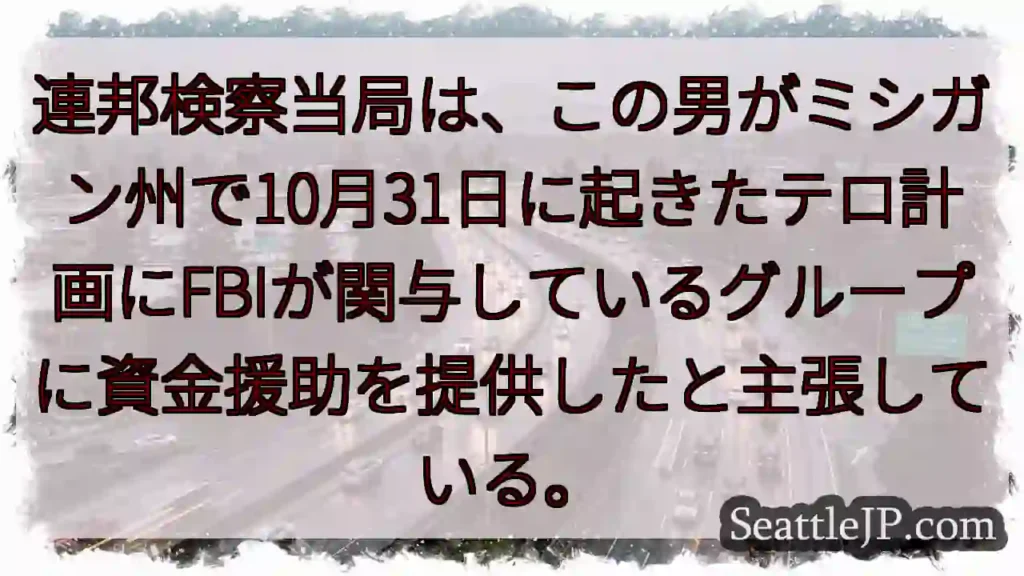 連邦検察当局は、この男がミシガン州で10月31日に起きたテロ計画にFBIが関与しているグループに資金
