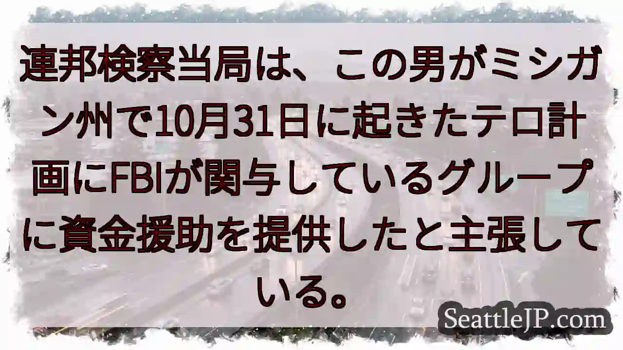 連邦検察当局は、この男がミシガン州で10月31日に起きたテロ計画にFBIが関与しているグループに資金