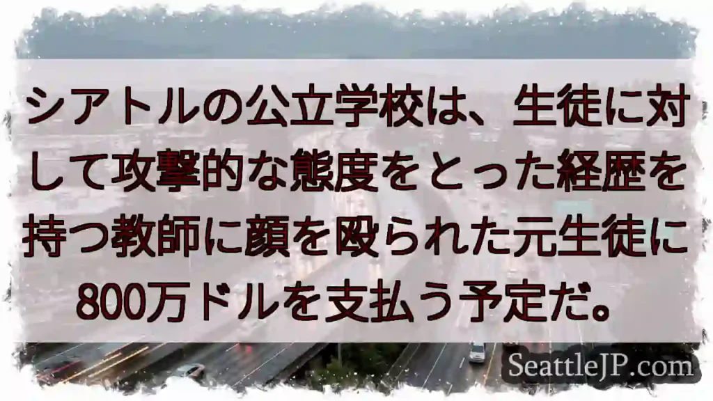 シアトルの公立学校は、生徒に対して攻撃的な態度をとった経歴を持つ教師に顔を殴られた元生徒に800万ド