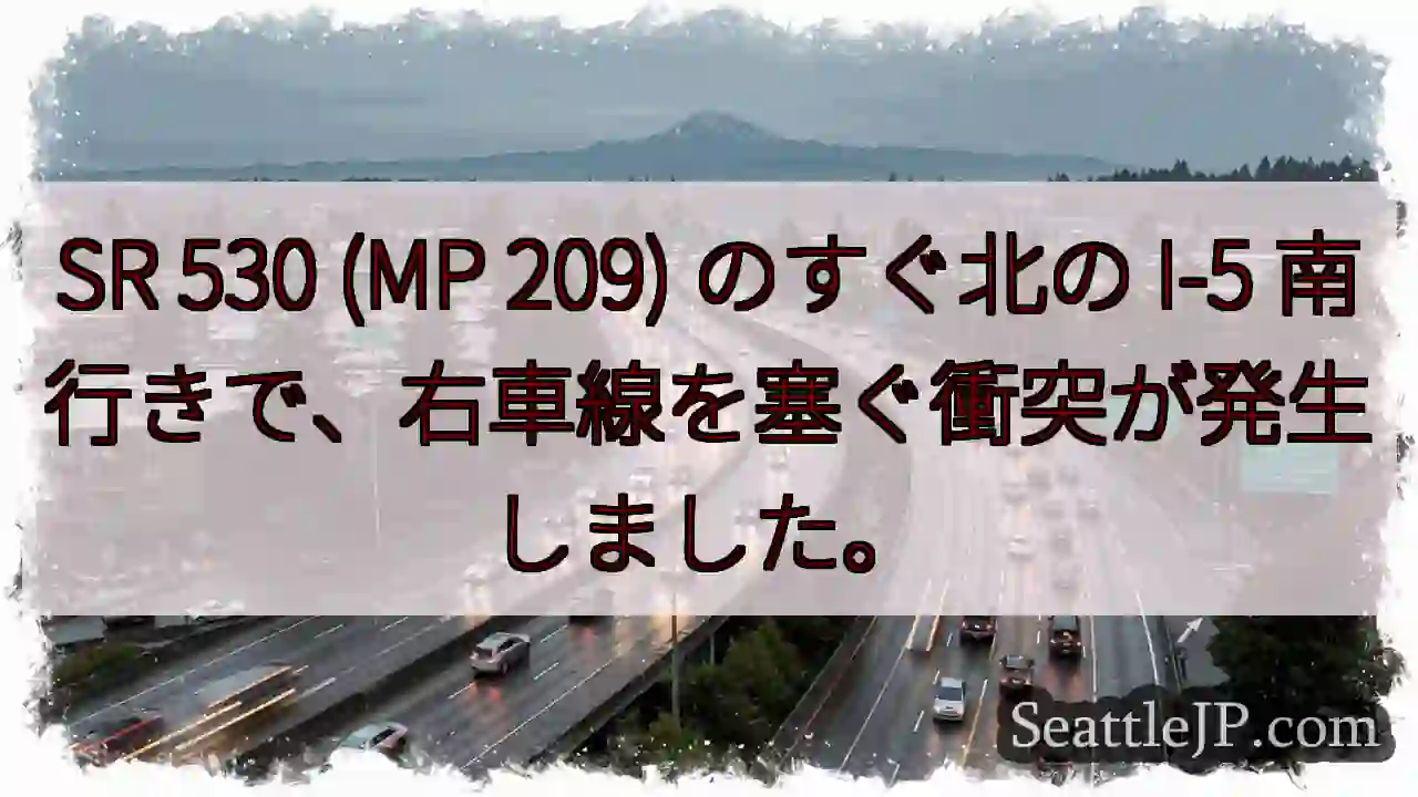 SR 530 (MP 209) のすぐ北の I-5 南行きで、右車線を塞ぐ衝突が発生しました。