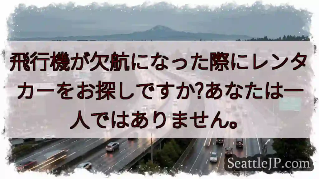 飛行機が欠航になった際にレンタカーをお探しですか?あなたは一人ではありません。
