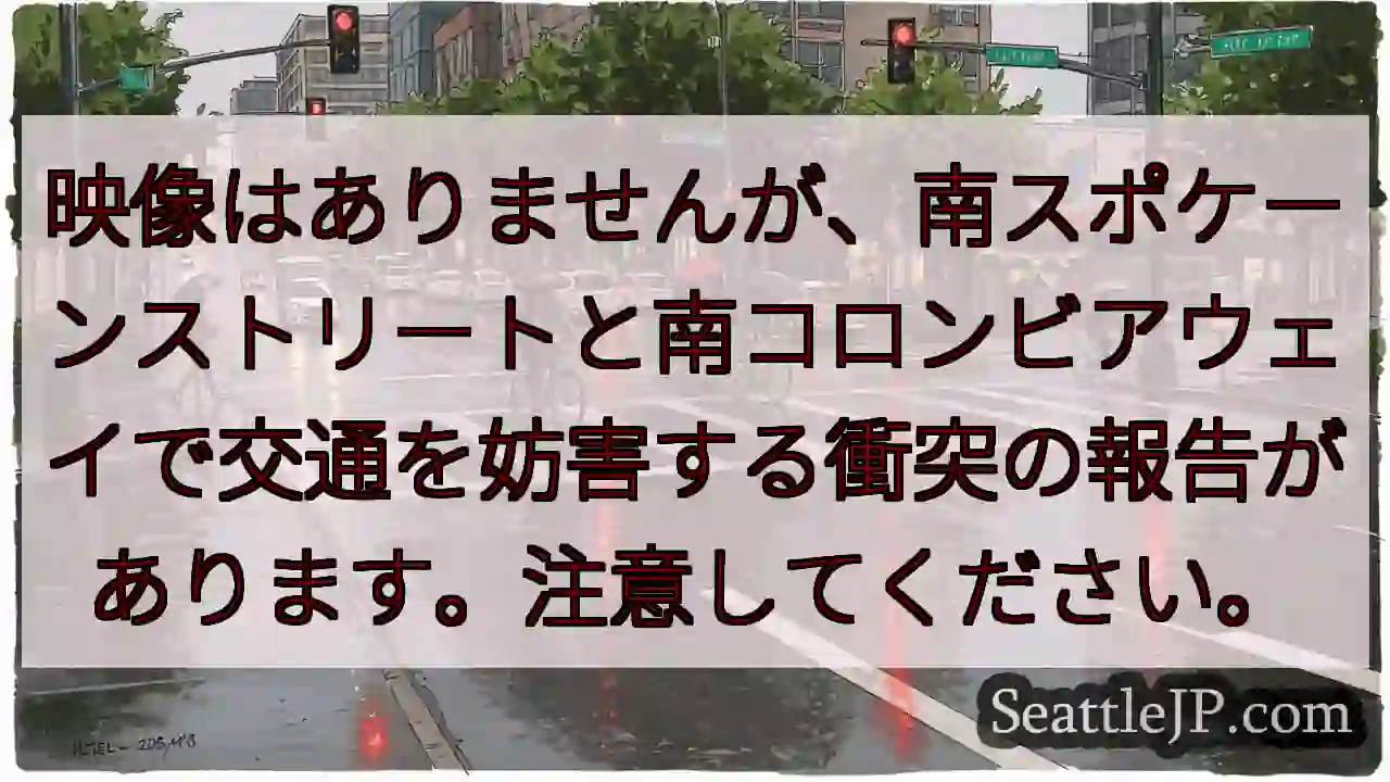 映像はありませんが、南スポケーンストリートと南コロンビアウェイで交通を妨害する衝突の報告があります。