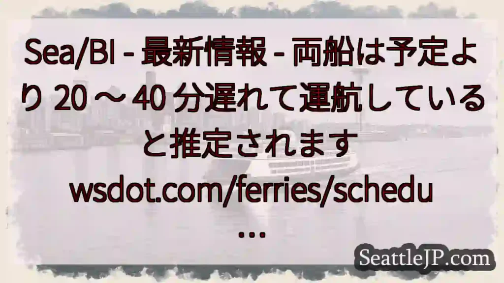 Sea/BI - 最新情報 - 両船は予定より 20 ~ 40 分遅れて運航していると推定されます