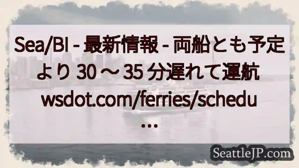 Sea/BI - 最新情報 - 両船とも予定より 30 ～ 35 分遅れて運航