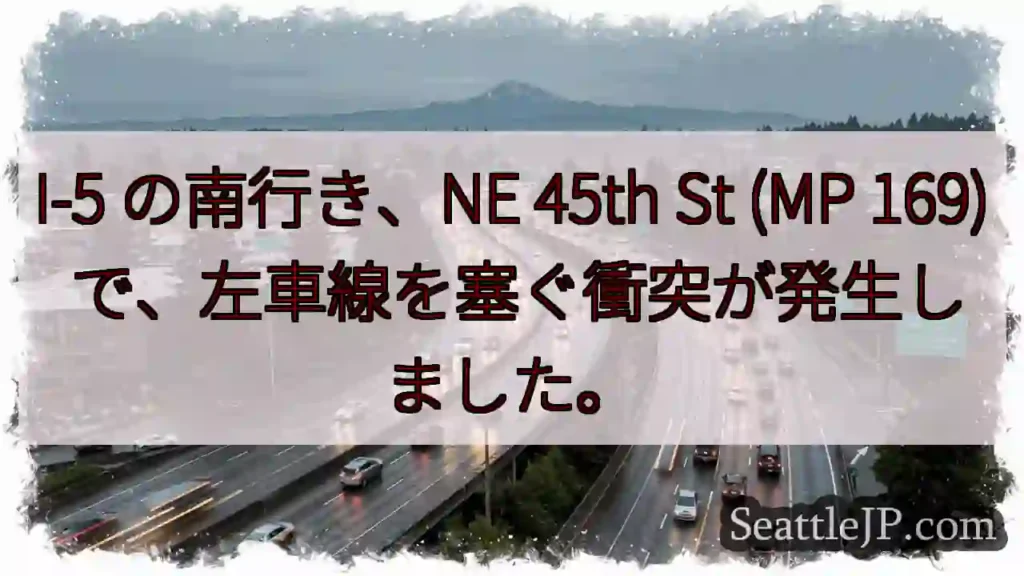 I-5 の南行き、NE 45th St (MP 169) で、左車線を塞ぐ衝突が発生しました。