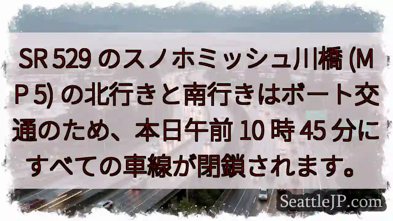 SR 529 のスノホミッシュ川橋 (MP 5) の北行きと南行きはボート交通のため、本日午前