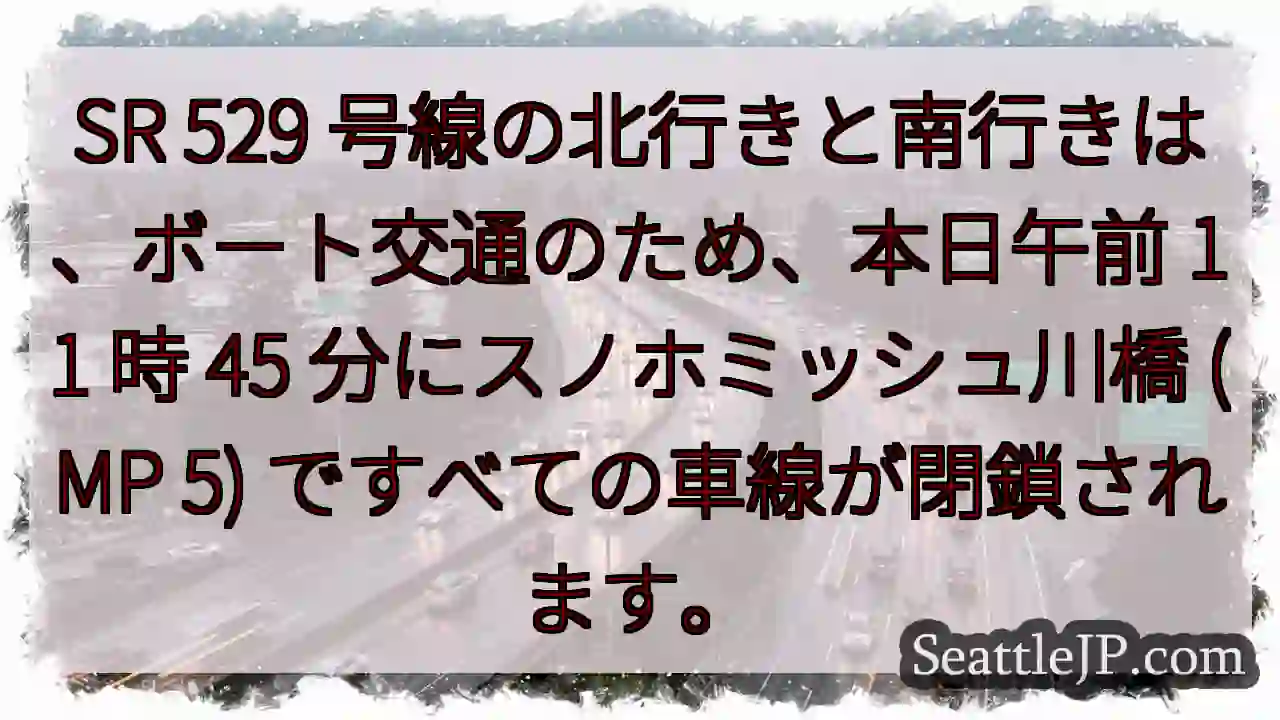 SR 529 号線の北行きと南行きは、ボート交通のため、本日午前 11 時 45