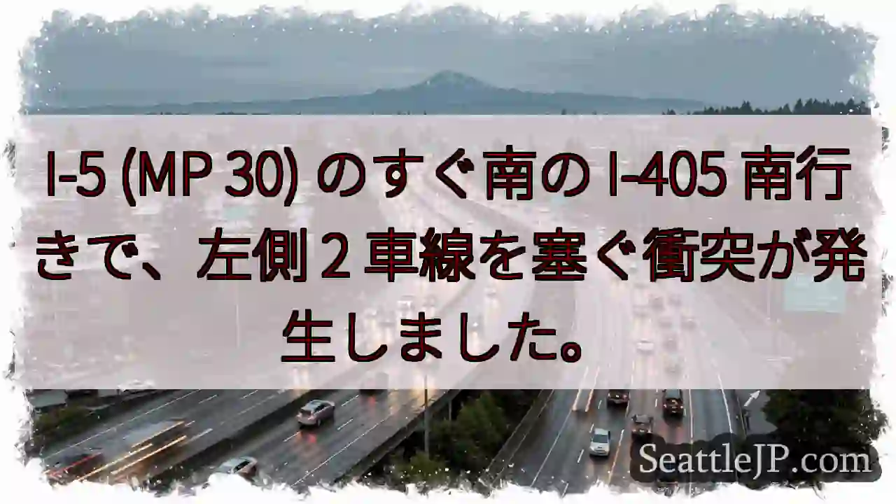 I-5 (MP 30) のすぐ南の I-405 南行きで、左側 2 車線を塞ぐ衝突が発生しました。