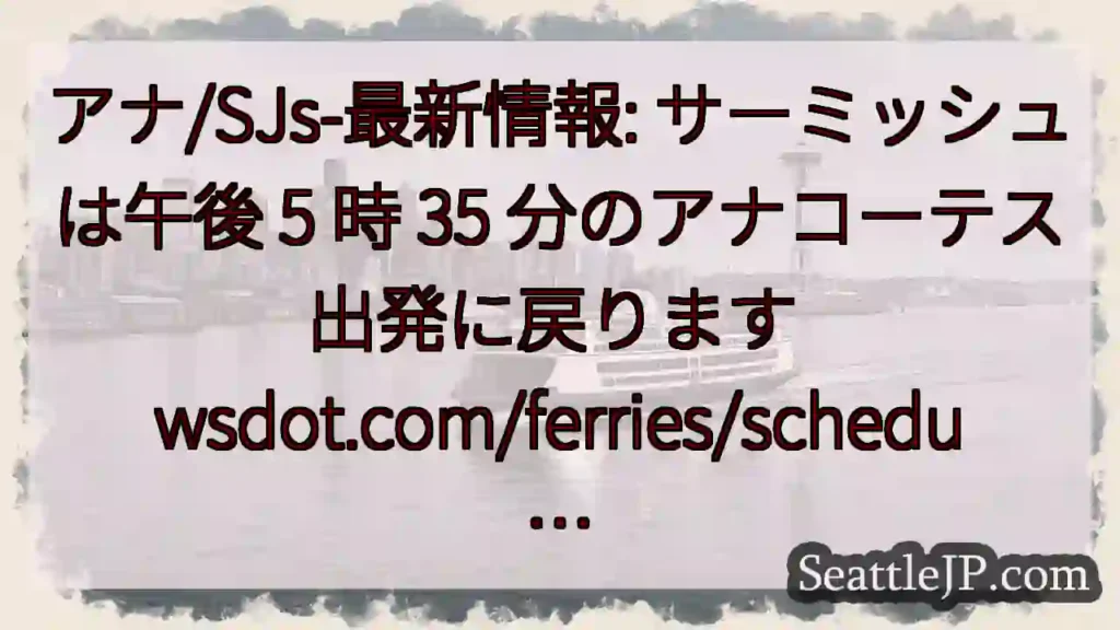 アナ/SJs-最新情報: サーミッシュは午後 5 時 35 分のアナコーテス出発に戻ります