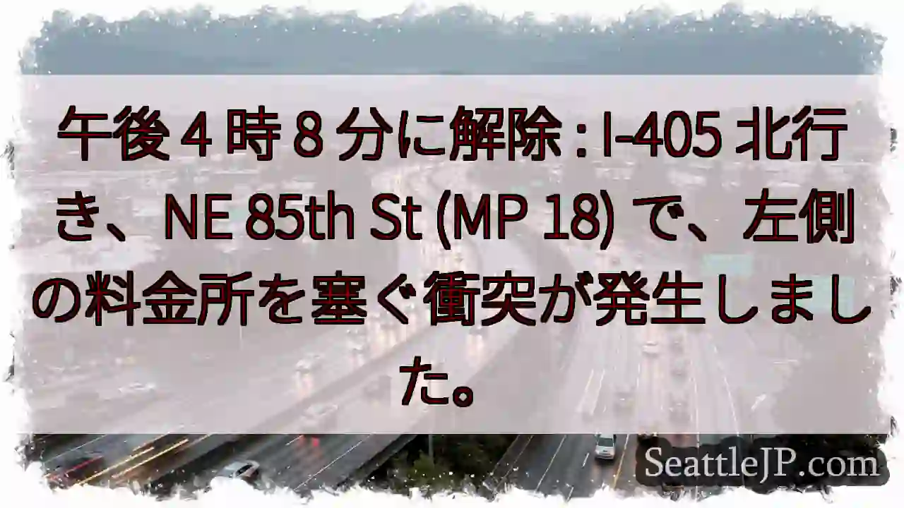 午後 4 時 8 分に解除 : I-405 北行き、NE 85th St (MP 18)