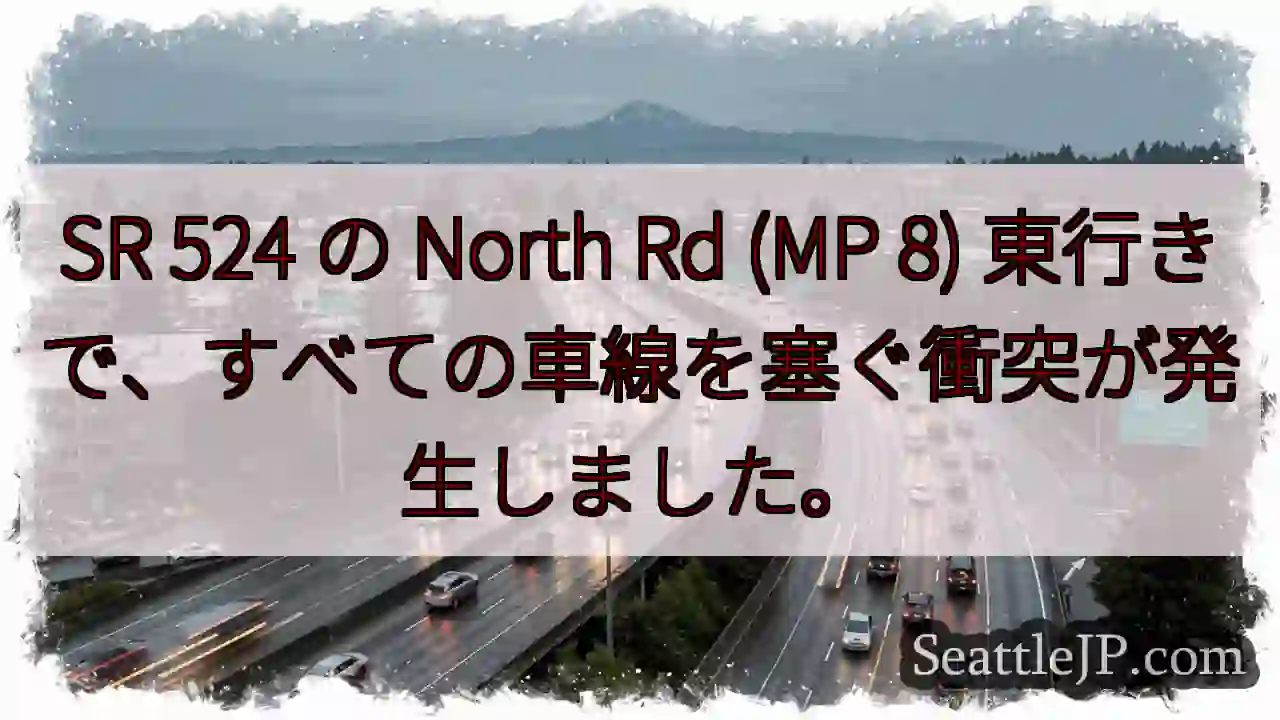 SR 524 の North Rd (MP 8) 東行きで、すべての車線を塞ぐ衝突が発生しました。