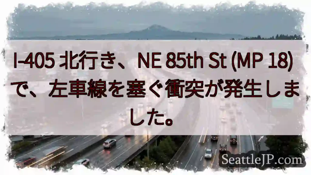 I-405 北行き、NE 85th St (MP 18) で、左車線を塞ぐ衝突が発生しました。
