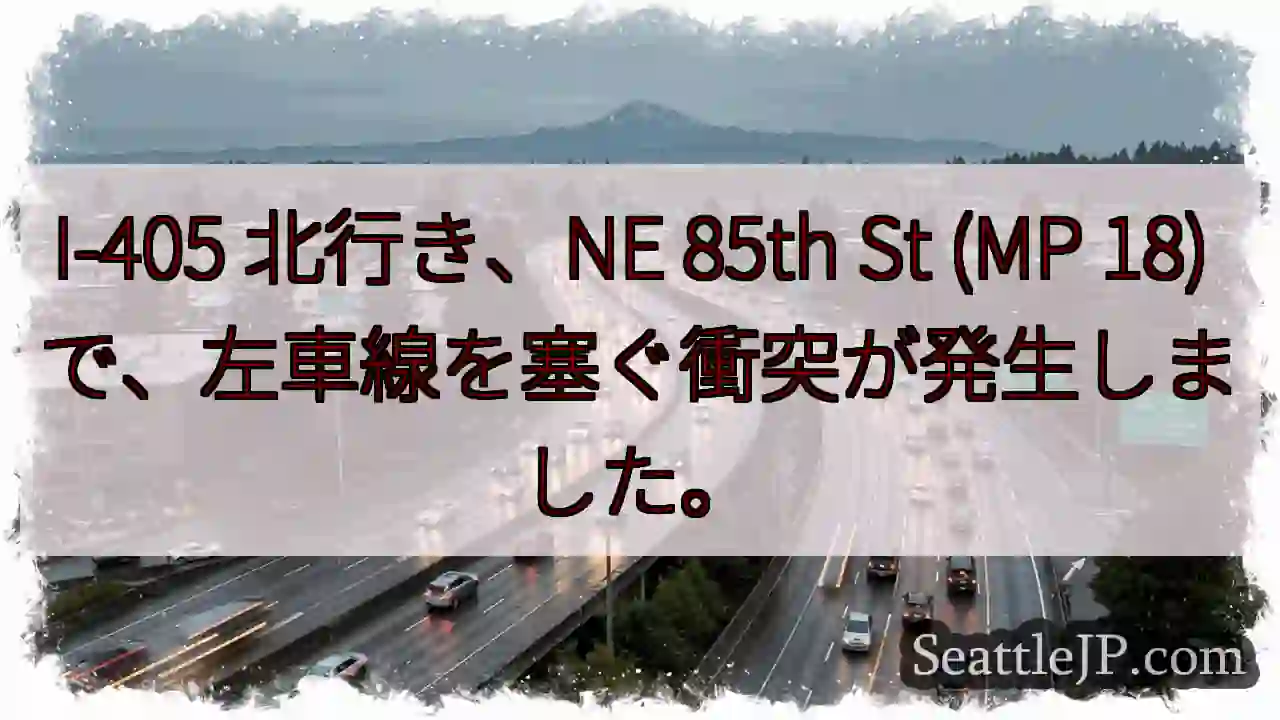 I-405 北行き、NE 85th St (MP 18) で、左車線を塞ぐ衝突が発生しました。