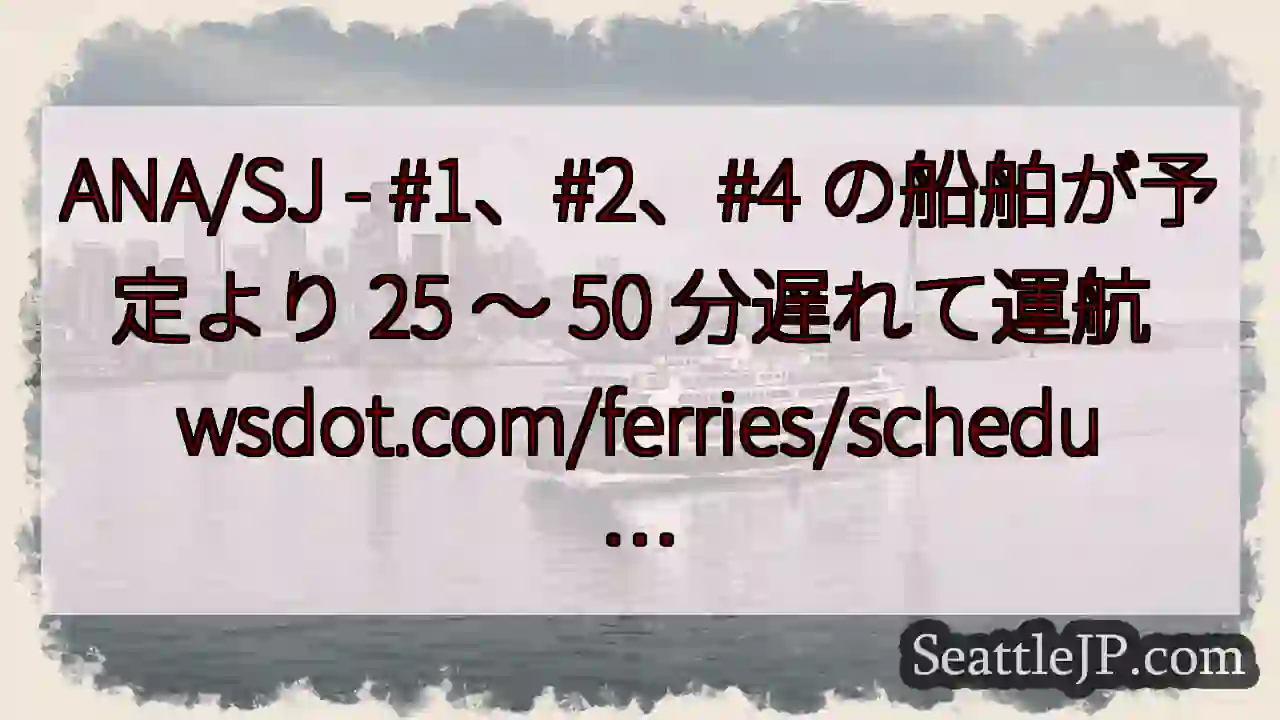 ANA/SJ - #1、#2、#4 の船舶が予定より 25 ～ 50 分遅れて運航