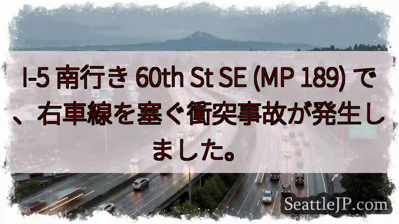 I-5 南行き 60th St SE (MP 189) で、右車線を塞ぐ衝突事故が発生しました。