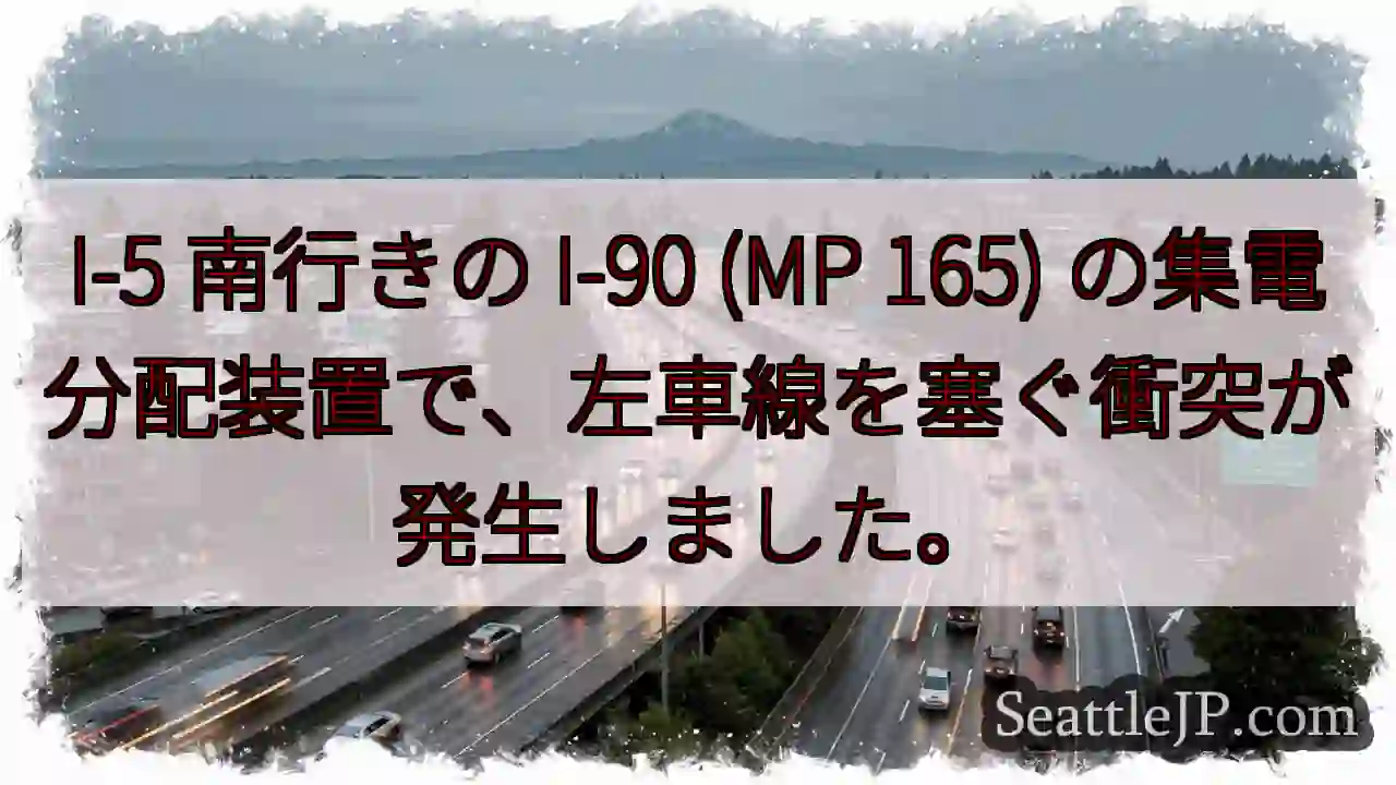 I-5 南行きの I-90 (MP 165) の集電分配装置で、左車線を塞ぐ衝突が発生しました。