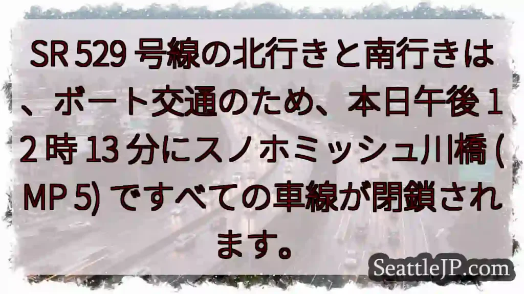SR 529 号線の北行きと南行きは、ボート交通のため、本日午後 12 時 13