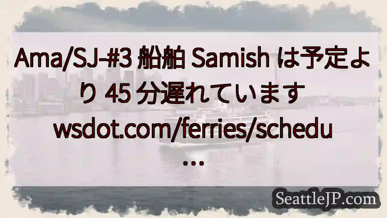 Ama/SJ-#3 船舶 Samish は予定より 45 分遅れています